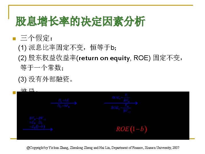 股息增长率的决定因素分析 n 三个假定： (1) 派息比率固定不变，恒等于b； (2) 股东权益收益率(return on equity, ROE) 固定不变， 等于一个常数； (3) 没有外部融资。