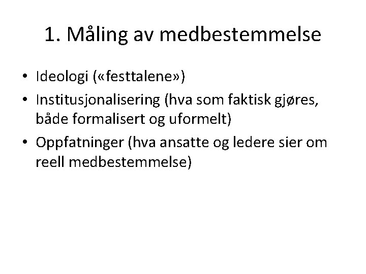 1. Måling av medbestemmelse • Ideologi ( «festtalene» ) • Institusjonalisering (hva som faktisk