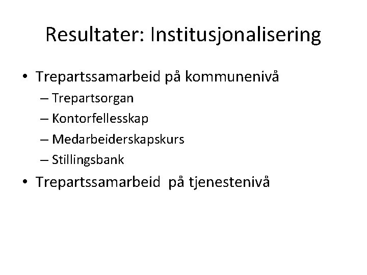 Resultater: Institusjonalisering • Trepartssamarbeid på kommunenivå – Trepartsorgan – Kontorfellesskap – Medarbeiderskapskurs – Stillingsbank