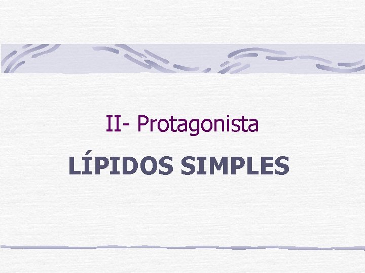 II- Protagonista LÍPIDOS SIMPLES 
