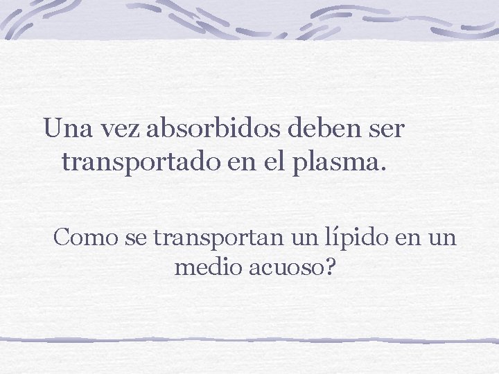 Una vez absorbidos deben ser transportado en el plasma. Como se transportan un lípido