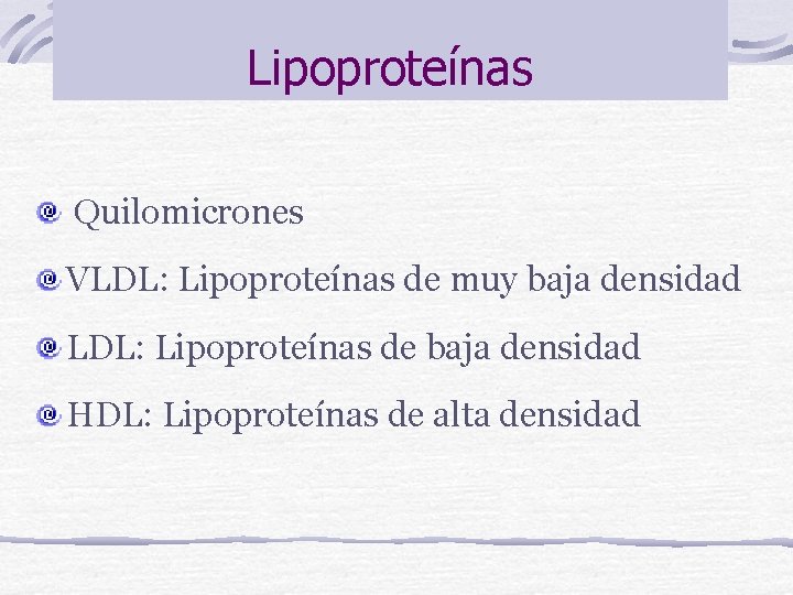 Lipoproteínas Quilomicrones VLDL: Lipoproteínas de muy baja densidad LDL: Lipoproteínas de baja densidad HDL: