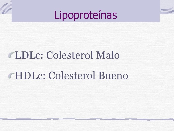Lipoproteínas LDLc: Colesterol Malo HDLc: Colesterol Bueno 