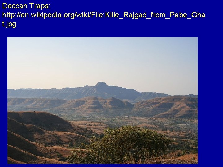 Deccan Traps: http: //en. wikipedia. org/wiki/File: Kille_Rajgad_from_Pabe_Gha t. jpg 