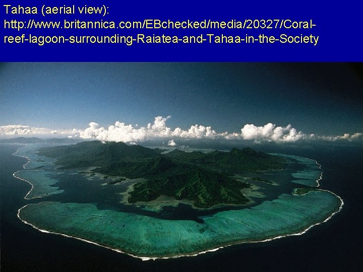 Tahaa (aerial view): http: //www. britannica. com/EBchecked/media/20327/Coralreef-lagoon-surrounding-Raiatea-and-Tahaa-in-the-Society 