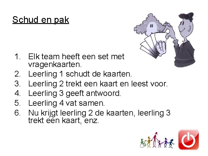 Schud en pak 1. Elk team heeft een set met vragenkaarten. 2. Leerling 1