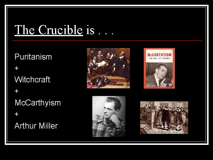 The Crucible is. . . Puritanism + Witchcraft + Mc. Carthyism + Arthur Miller