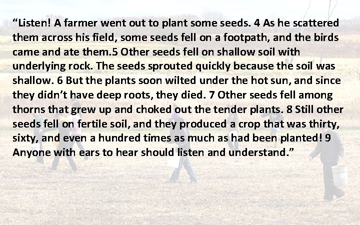 “Listen! A farmer went out to plant some seeds. 4 As he scattered them