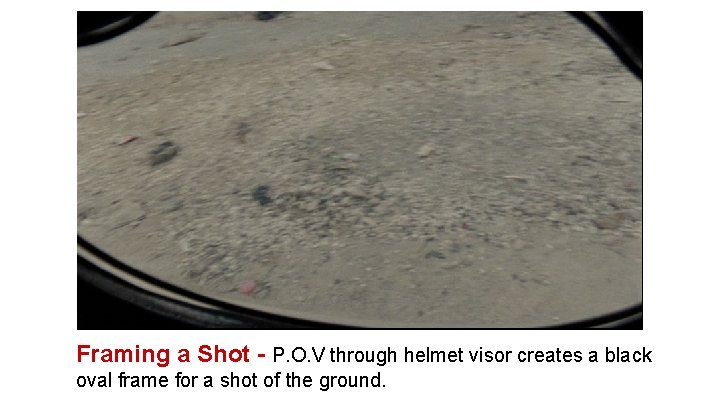 Framing a Shot - P. O. V through helmet visor creates a black oval