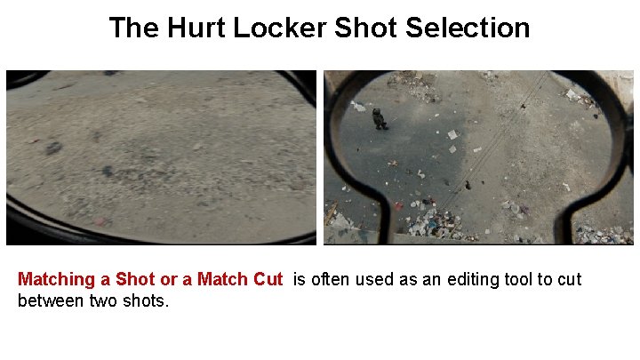The Hurt Locker Shot Selection Matching a Shot or a Match Cut is often