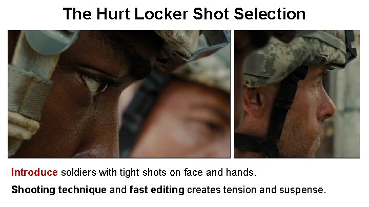 The Hurt Locker Shot Selection Introduce soldiers with tight shots on face and hands.