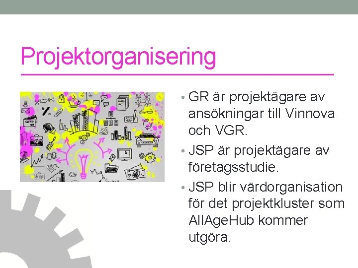 Projektorganisering • GR är projektägare av ansökningar till Vinnova och VGR. • JSP är