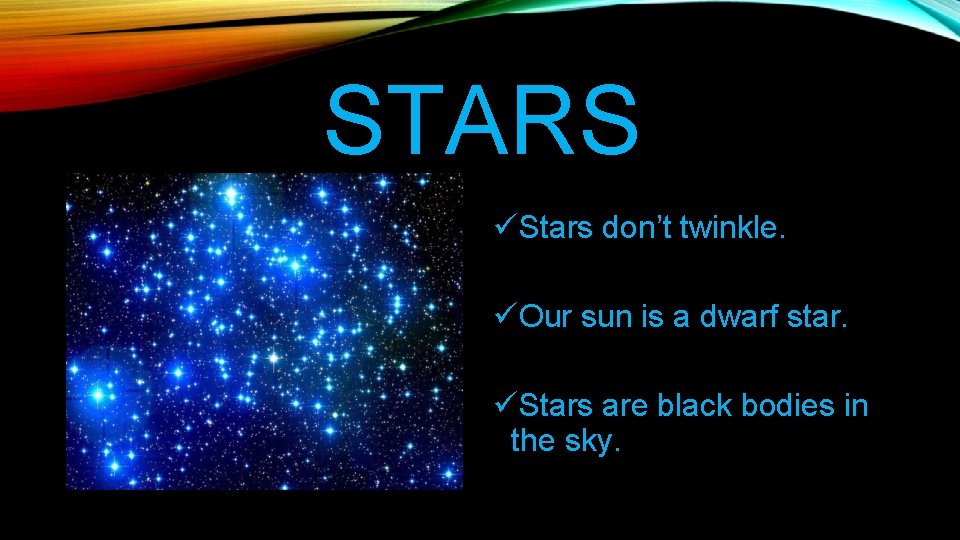 STARS üStars don’t twinkle. üOur sun is a dwarf star. üStars are black bodies