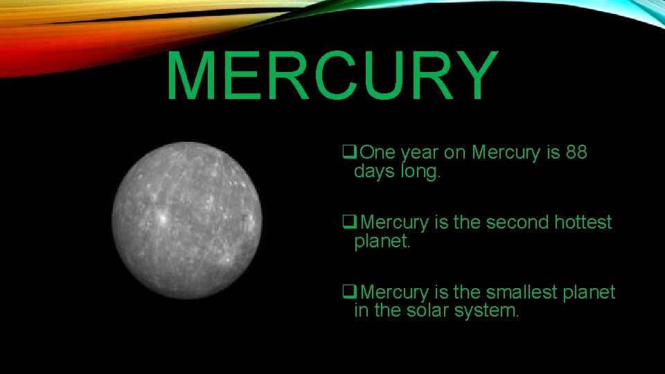 MERCURY q. One year on Mercury is 88 days long. q. Mercury is the