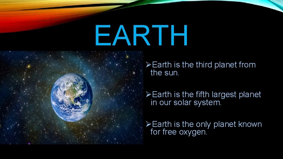 EARTH ØEarth is the third planet from the sun. ØEarth is the fifth largest