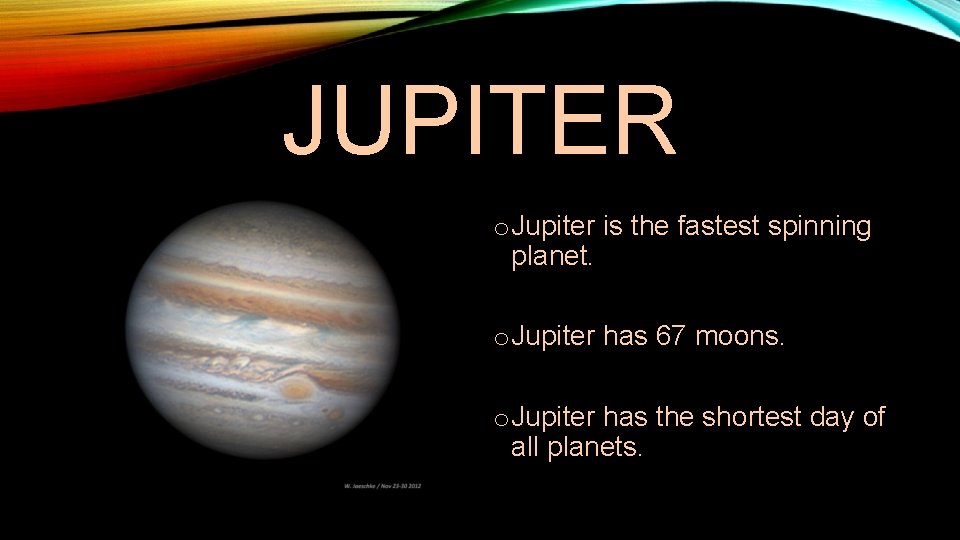 JUPITER o Jupiter is the fastest spinning planet. o Jupiter has 67 moons. o