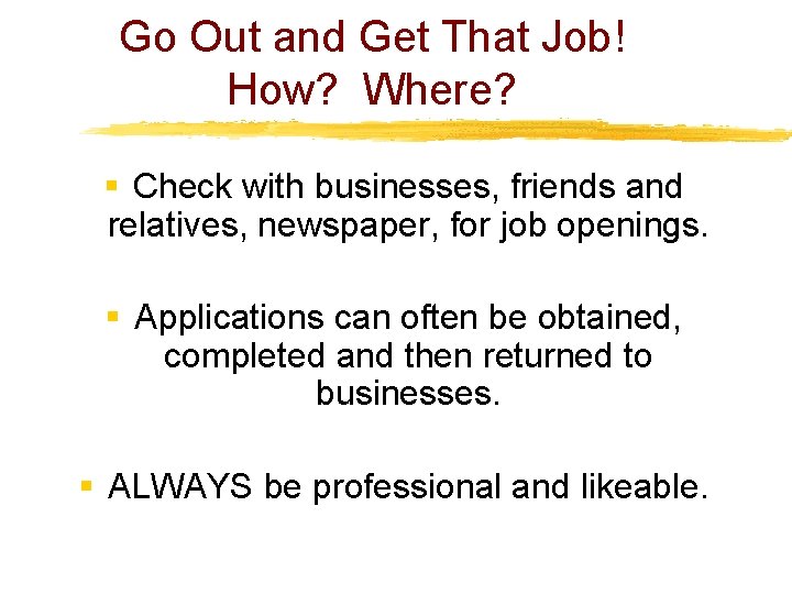 Go Out and Get That Job! How? Where? § Check with businesses, friends and