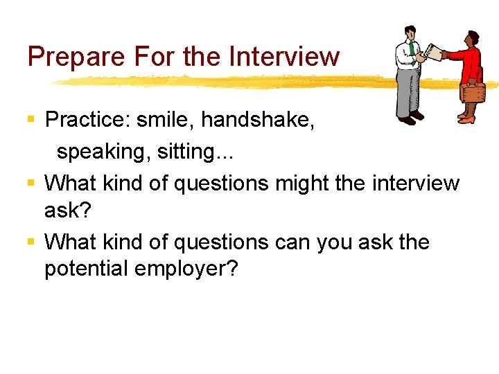 Prepare For the Interview § Practice: smile, handshake, speaking, sitting. . . § What
