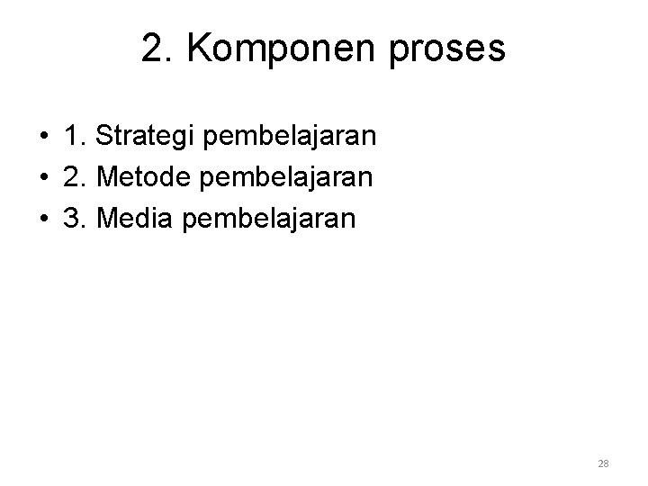 2. Komponen proses • 1. Strategi pembelajaran • 2. Metode pembelajaran • 3. Media