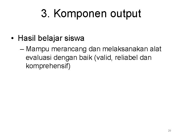 3. Komponen output • Hasil belajar siswa – Mampu merancang dan melaksanakan alat evaluasi