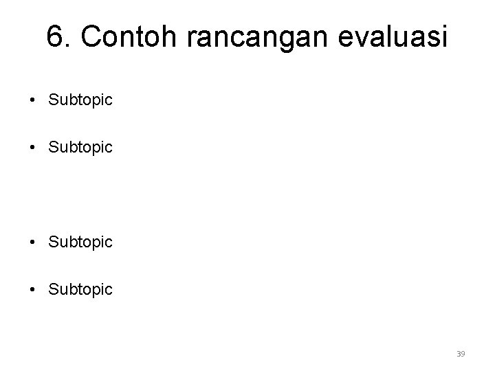 6. Contoh rancangan evaluasi • Subtopic 39 