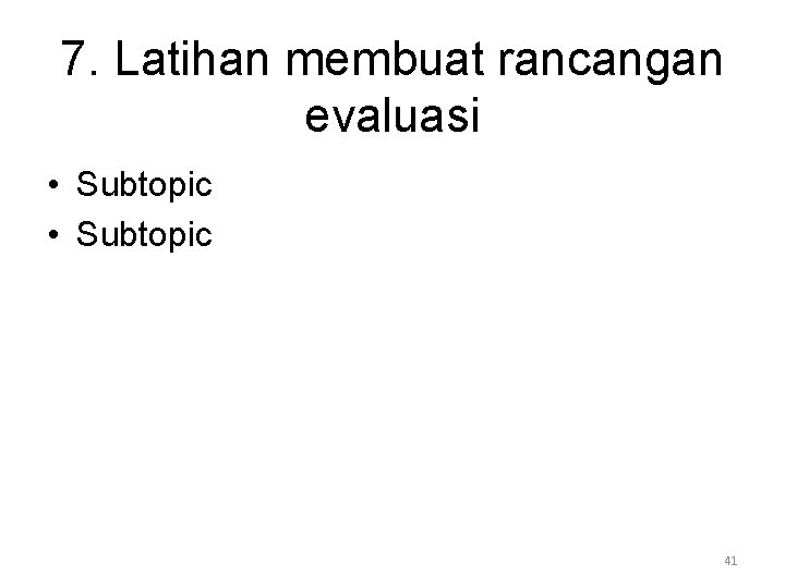 7. Latihan membuat rancangan evaluasi • Subtopic 41 