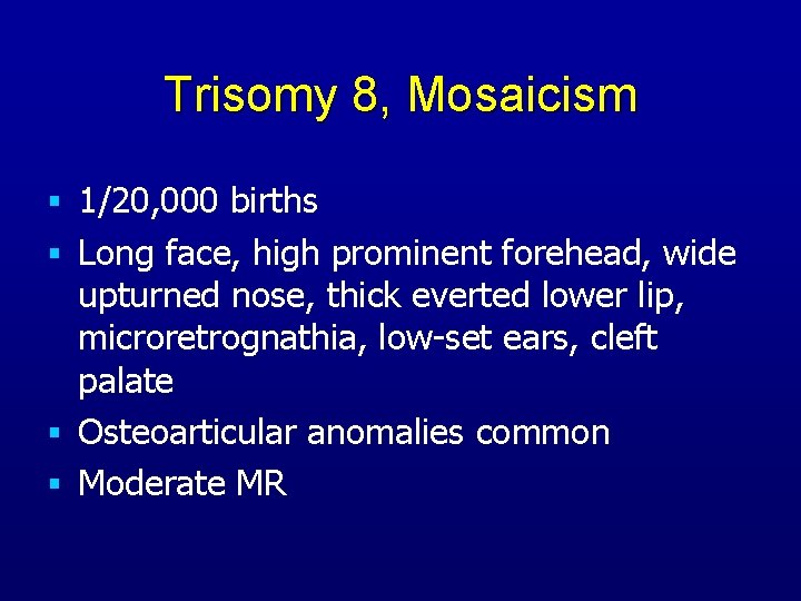 Trisomy 8, Mosaicism § 1/20, 000 births § Long face, high prominent forehead, wide