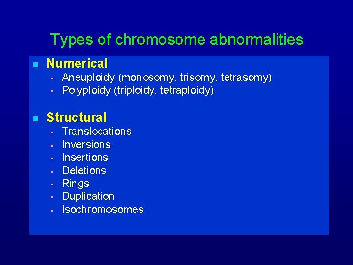 Types of chromosome abnormalities n Numerical § § n Aneuploidy (monosomy, trisomy, tetrasomy) Polyploidy
