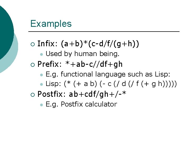 Examples ¡ Infix: (a+b)*(c-d/f/(g+h)) l ¡ Prefix: *+ab-c//df+gh l l ¡ Used by human Examples ¡ Infix: (a+b)*(c-d/f/(g+h)) l ¡ Prefix: *+ab-c//df+gh l l ¡ Used by human