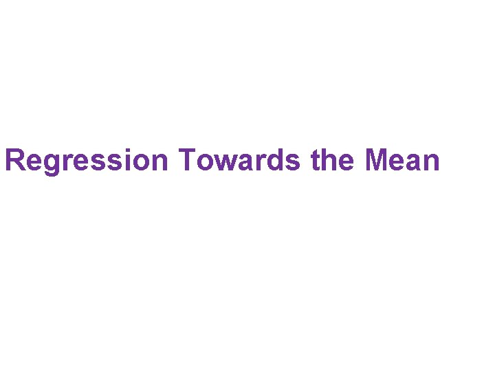 Regression Towards the Mean Regression Towards the Mean
