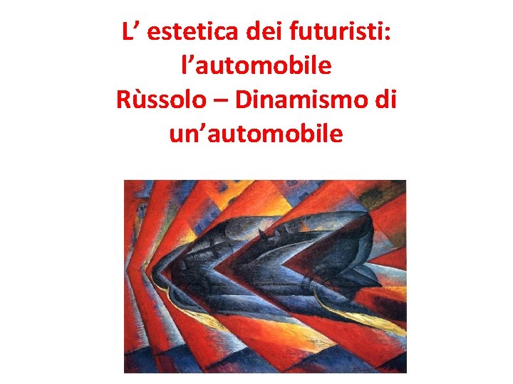 L’ estetica dei futuristi: l’automobile Rùssolo – Dinamismo di un’automobile 