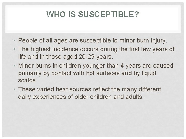 WHO IS SUSCEPTIBLE? • People of all ages are susceptible to minor burn injury.