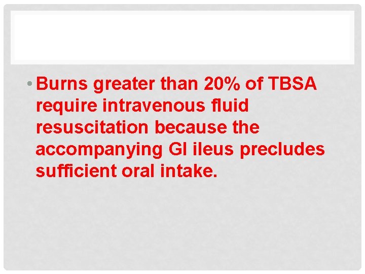  • Burns greater than 20% of TBSA require intravenous fluid resuscitation because the