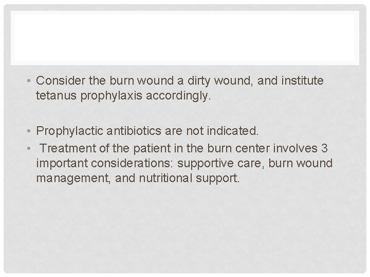  • Consider the burn wound a dirty wound, and institute tetanus prophylaxis accordingly.