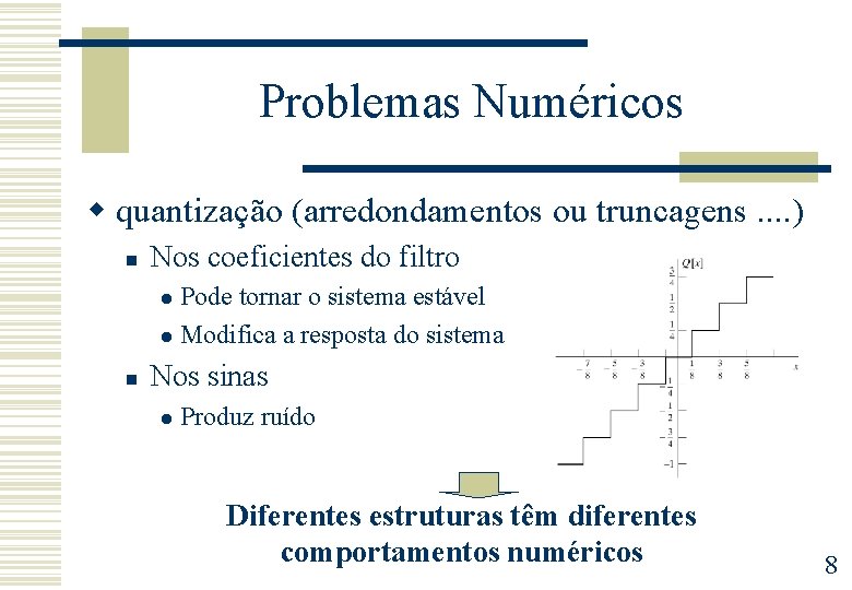 Problemas Numéricos w quantização (arredondamentos ou truncagens. . ) n Nos coeficientes do filtro