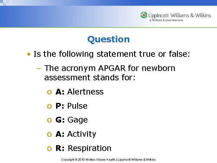 Question • Is the following statement true or false: – The acronym APGAR for