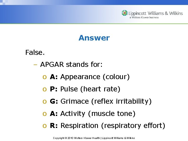 Answer False. – APGAR stands for: o A: Appearance (colour) o P: Pulse (heart