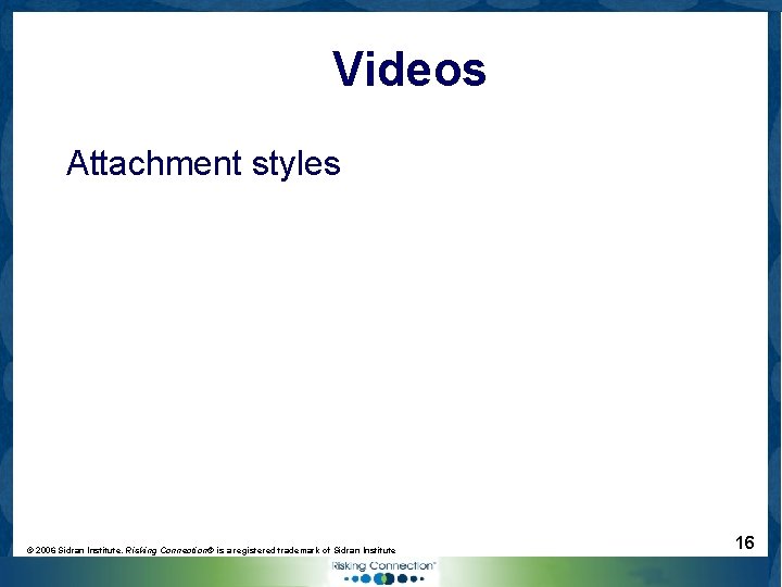 Videos Attachment styles © 2006 Sidran Institute. Risking Connection® is a registered trademark of