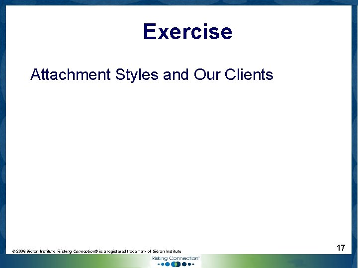 Exercise Attachment Styles and Our Clients © 2006 Sidran Institute. Risking Connection® is a