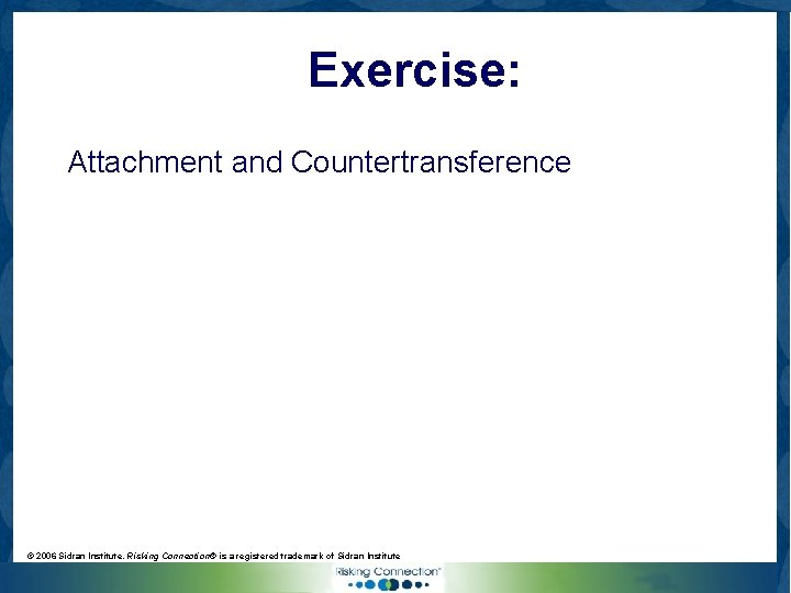Exercise: Attachment and Countertransference © 2006 Sidran Institute. Risking Connection® is a registered trademark