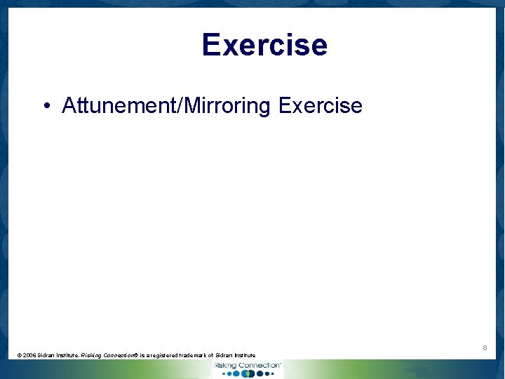 Exercise • Attunement/Mirroring Exercise 8 © 2006 Sidran Institute. Risking Connection® is a registered