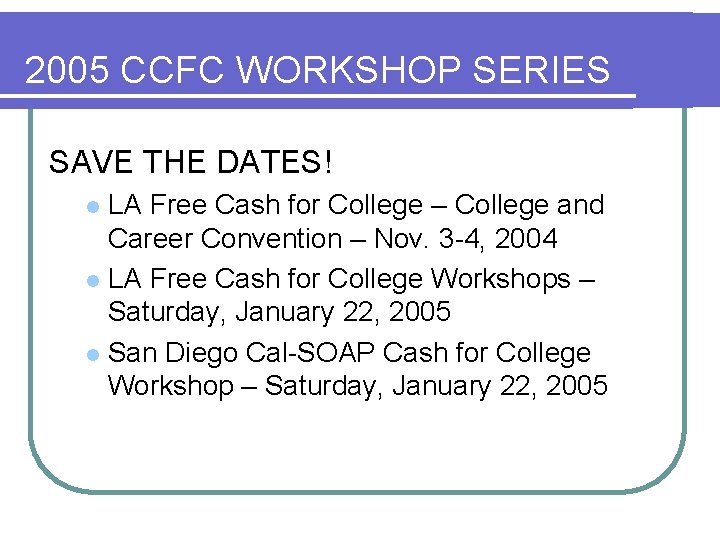 2005 CCFC WORKSHOP SERIES SAVE THE DATES! LA Free Cash for College – College