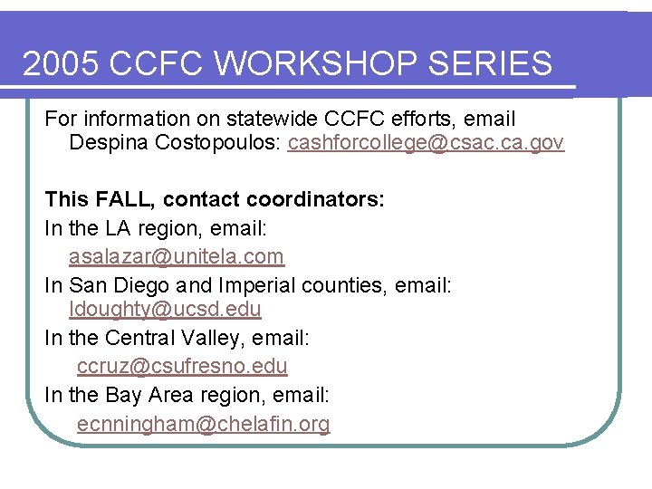 2005 CCFC WORKSHOP SERIES For information on statewide CCFC efforts, email Despina Costopoulos: cashforcollege@csac.