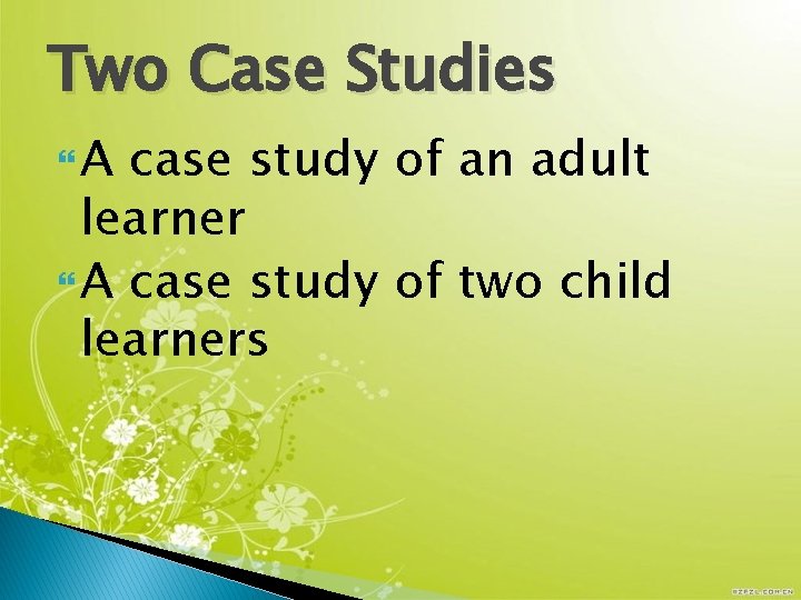 Two Case Studies A case study of an adult learner A case study of