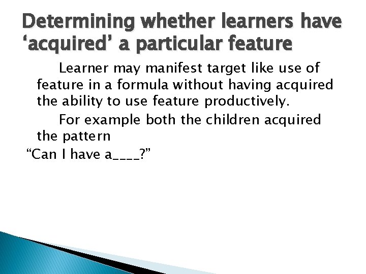 Determining whether learners have ‘acquired’ a particular feature Learner may manifest target like use