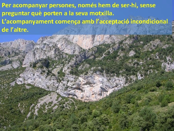 Per acompanyar persones, només hem de ser-hi, sense preguntar què porten a la seva Per acompanyar persones, només hem de ser-hi, sense preguntar què porten a la seva