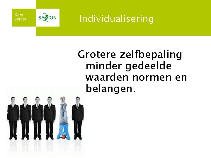 Individualisering Grotere zelfbepaling minder gedeelde waarden normen en belangen. 