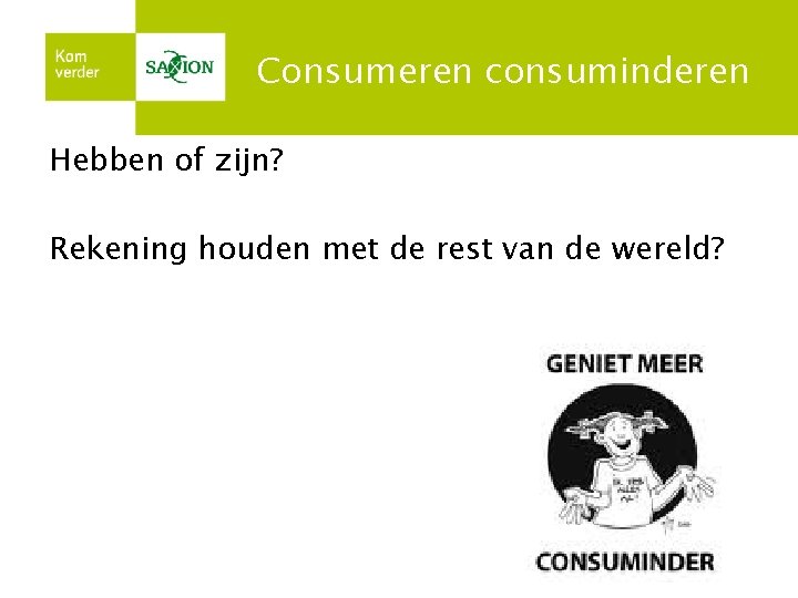 Consumeren consuminderen Hebben of zijn? Rekening houden met de rest van de wereld? 