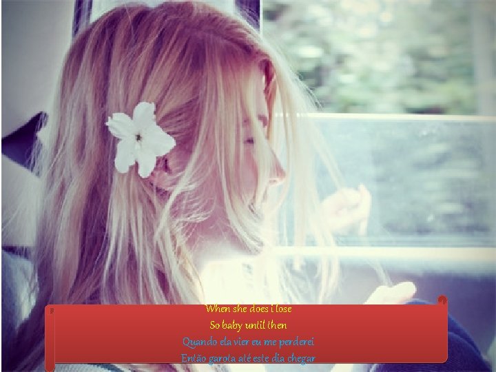 When she does i lose So baby until then Quando ela vier eu me