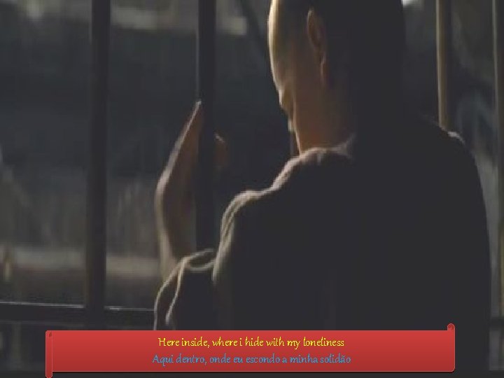 Here inside, where i hide with my loneliness Aqui dentro, onde eu escondo a